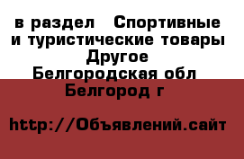  в раздел : Спортивные и туристические товары » Другое . Белгородская обл.,Белгород г.